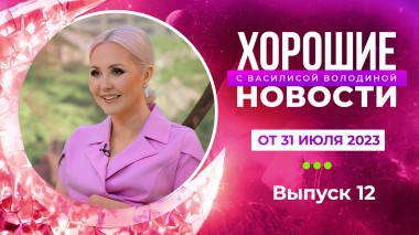 Хорошие новости с Василисой Володиной, 12 выпуск